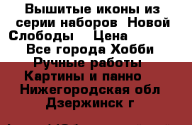 Вышитые иконы из серии наборов “Новой Слободы“ › Цена ­ 5 000 - Все города Хобби. Ручные работы » Картины и панно   . Нижегородская обл.,Дзержинск г.